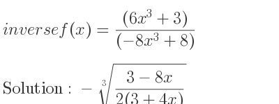 The inverse of f(x)=((6x^3+3))/((-8x^3+8)) is -\sqrt[3]{(3-8x)/(2(3+4x))}